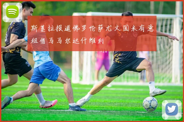 斯基拉报道佛罗伦萨尤文国米有意租借马马尔达什维利