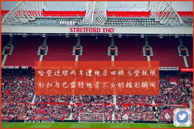 哈登连续两年遭绝杀回顾戈登极限补扣与巴雷特绝杀三分的精彩瞬间