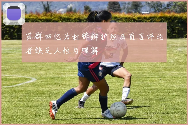 苏群回忆为杜锋辩护经历直言评论者缺乏人性与理解