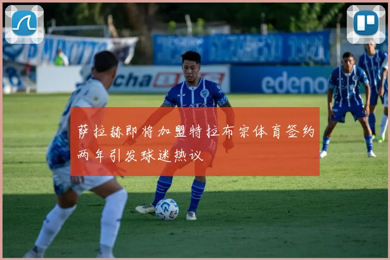 萨拉赫即将加盟特拉布宗体育签约两年引发球迷热议
