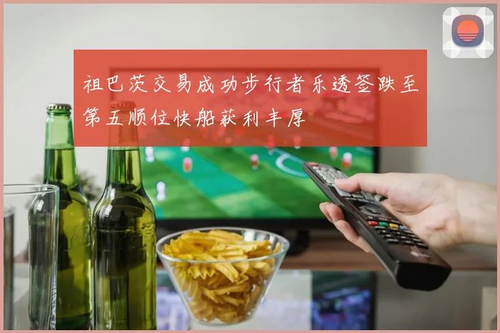 祖巴茨交易成功步行者乐透签跌至第五顺位快船获利丰厚
