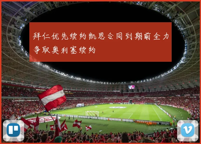 拜仁优先续约凯恩合同到期前全力争取奥利塞续约
