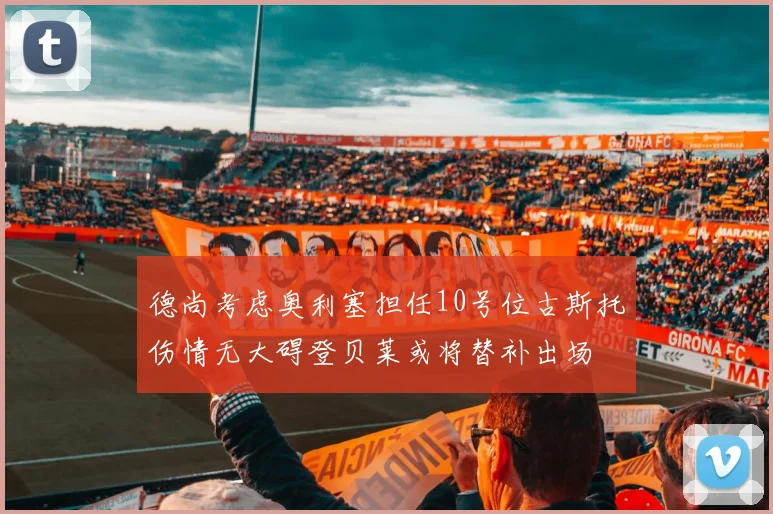 德尚考虑奥利塞担任10号位古斯托伤情无大碍登贝莱或将替补出场