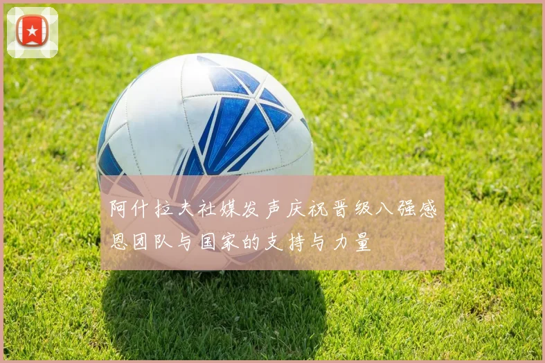 阿什拉夫社媒发声庆祝晋级八强感恩团队与国家的支持与力量