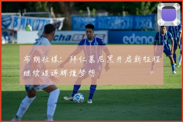 布朗社媒：拜仁慕尼黑开启新征程继续追逐辉煌梦想