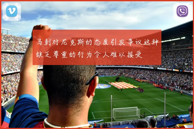 马刺对尼克斯的态度引发争议这种缺乏尊重的行为令人难以接受