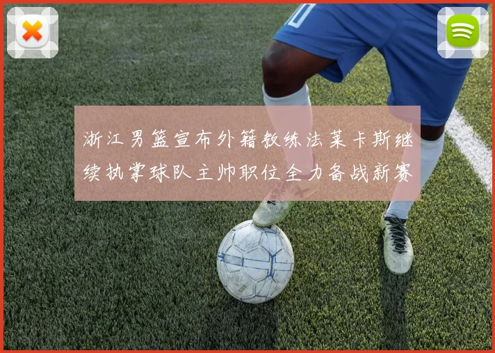 浙江男篮宣布外籍教练法莱卡斯继续执掌球队主帅职位全力备战新赛季